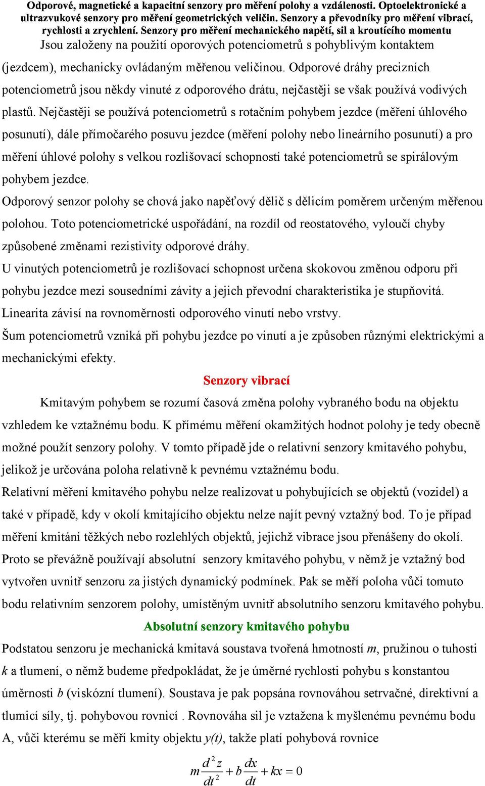 Nejčastěji se používá potenciometrů s rotačním pohybem jezdce (měření úhlového posunutí), dále přímočarého posuvu jezdce (měření polohy nebo lineárního posunutí) a pro měření úhlové polohy s velkou