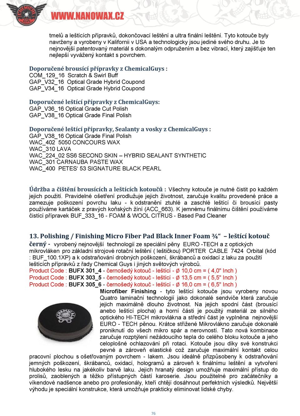 Doporučené brousící přípravky z ChemicalGuys : COM_129_16 Scratch & Swirl Buff GAP_V32_16 Optical Grade Hybrid Coupond GAP_V34_16 Optical Grade Hybrid Coupond Doporučené leštící přípravky z