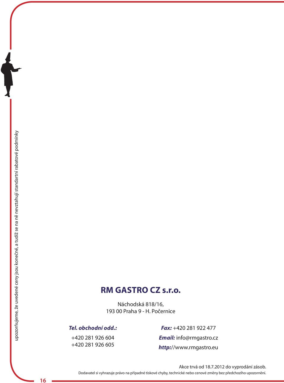 Počernice Fax: +420 281 922 477 Email: info@rmgastro.cz http://www.rmgastro.eu 16 Akce trvá od 18.7.2012 do vyprodání zásob.