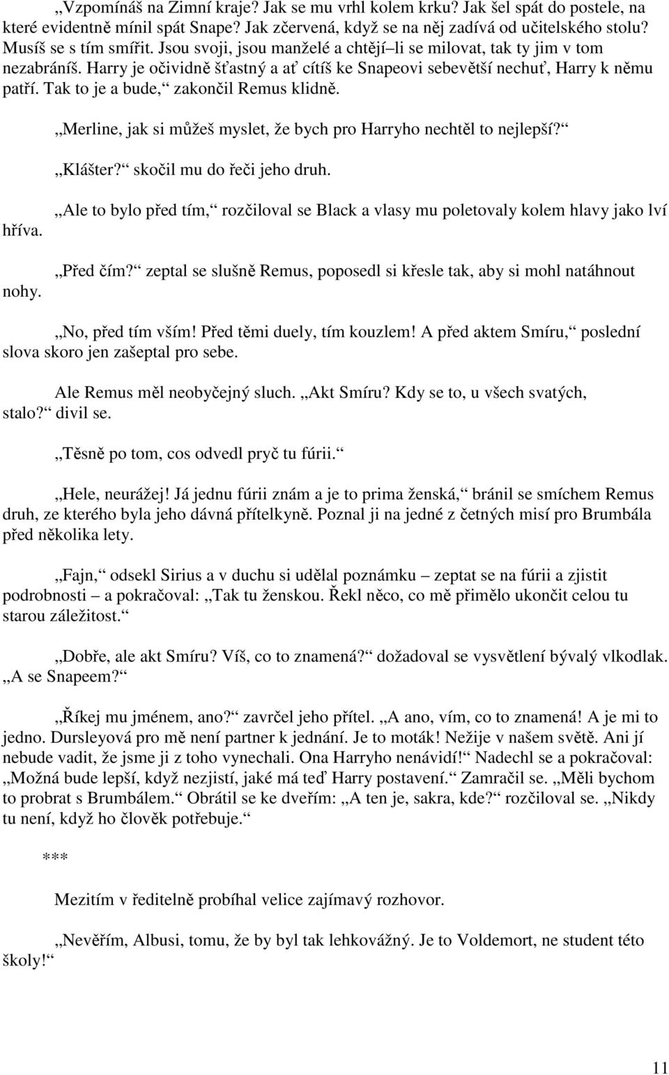 Tak to je a bude, zakončil Remus klidně. Merline, jak si můžeš myslet, že bych pro Harryho nechtěl to nejlepší? Klášter? skočil mu do řeči jeho druh. hříva. nohy.