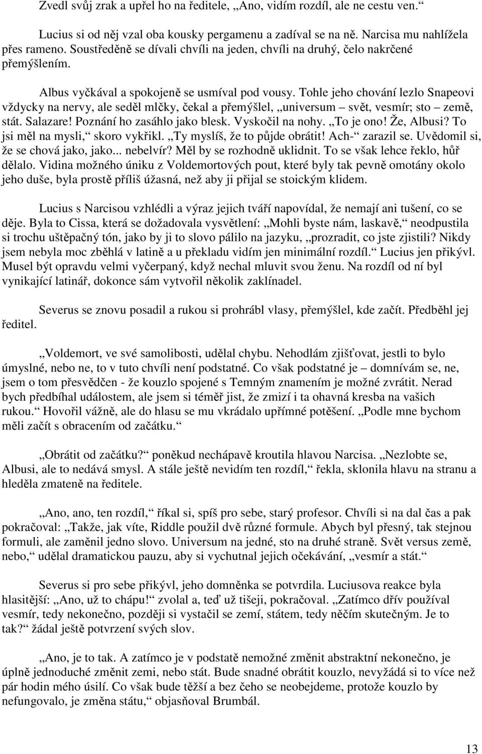 Tohle jeho chování lezlo Snapeovi vždycky na nervy, ale seděl mlčky, čekal a přemýšlel, universum svět, vesmír; sto země, stát. Salazare! Poznání ho zasáhlo jako blesk. Vyskočil na nohy. To je ono!