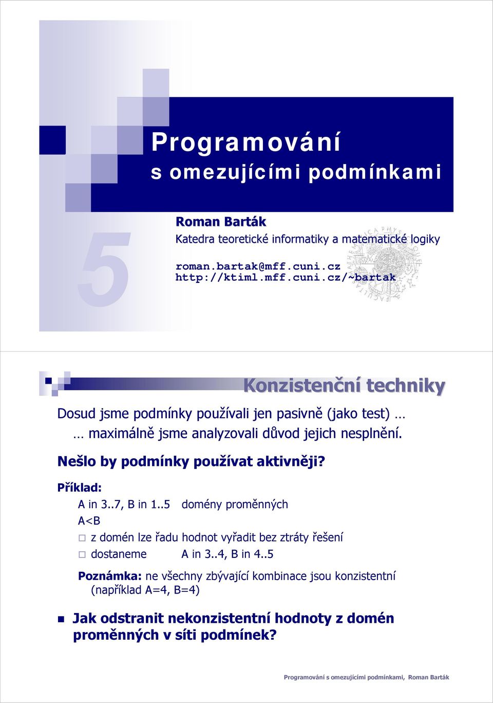 cz/~bartak Konzistenční techniky Dosud jsme podmínky používali jen pasivně (jako test) maximálně jsme analyzovali důvod jejich nesplnění.