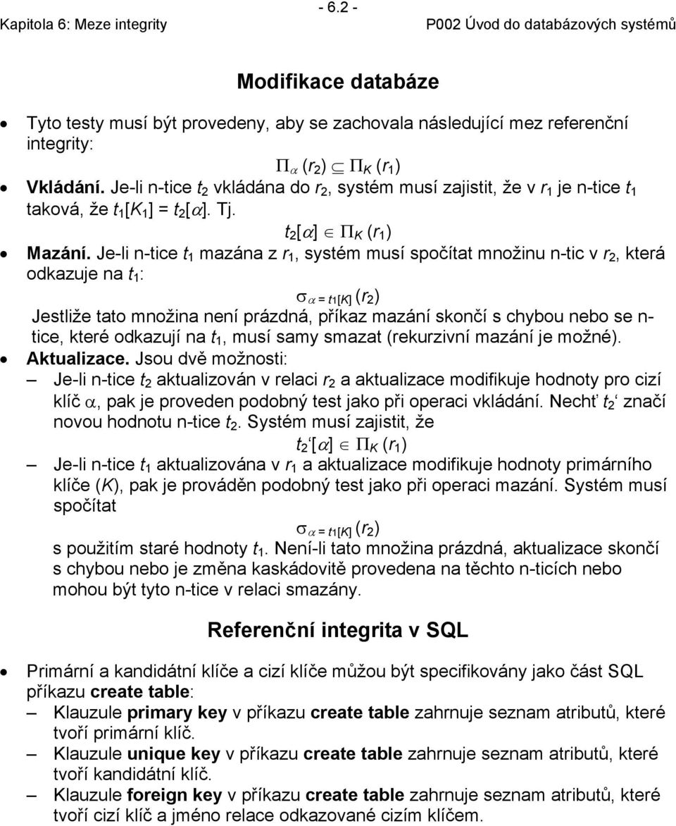 Je-li n-tice t 1 mazána z r 1, systém musí spočítat množinu n-tic v r 2, která odkazuje na t 1 : σ α = t1[k] (r 2 ) Jestliže tato množina není prázdná, příkaz mazání skončí s chybou nebo se n- tice,