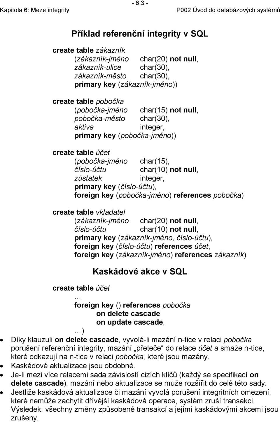 integer, primary key (číslo-účtu), foreign key (pobočka-jméno) references pobočka) create table vkladatel (zákazník-jméno char(20) not null, číslo-účtu char(10) not null, primary key (zákazník-jméno,