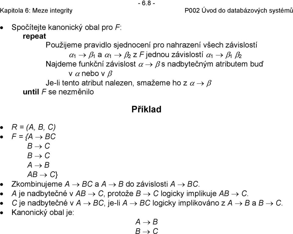 smažeme ho z α β until F se nezměnilo Příklad R = (A, B, C) F = {A BC B C B C A B AB C} Zkombinujeme A BC a A B do závislosti A BC.