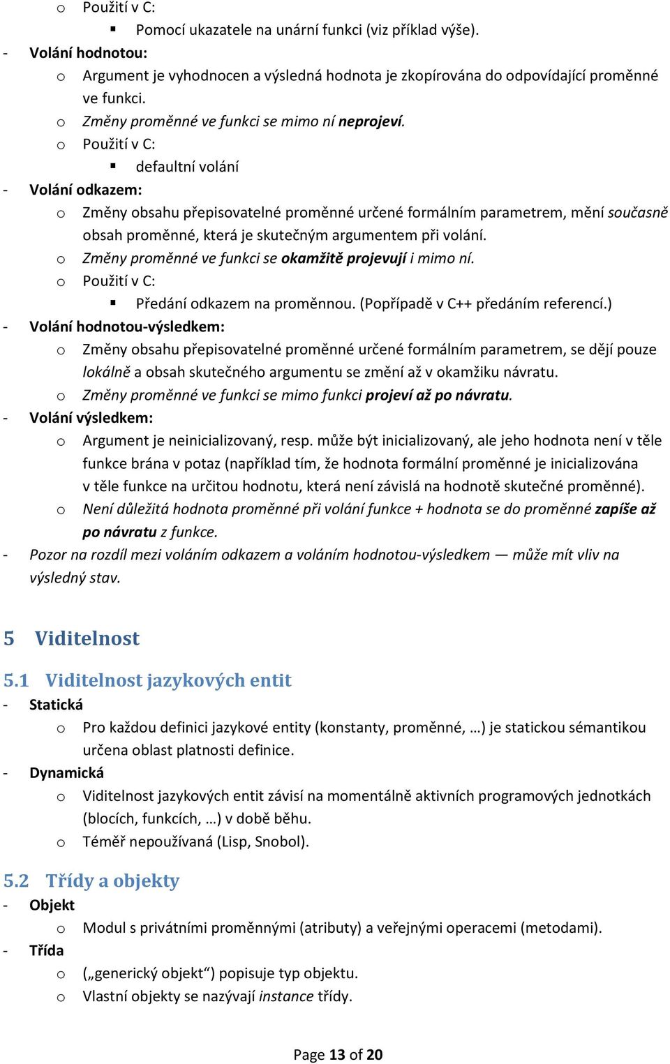 o Použití v C: defaultní volání - Volání odkazem: o Změny obsahu přepisovatelné proměnné určené formálním parametrem, mění současně obsah proměnné, která je skutečným argumentem při volání.