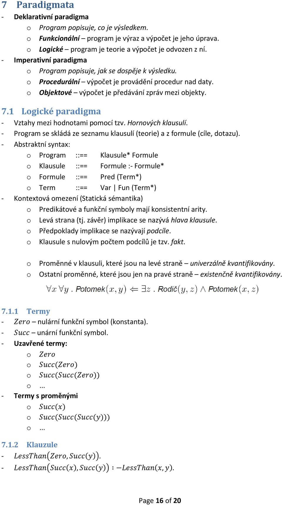 1 Logické paradigma - Vztahy mezi hodnotami pomocí tzv. Hornových klausulí. - Program se skládá ze seznamu klausulí (teorie) a z formule (cíle, dotazu).