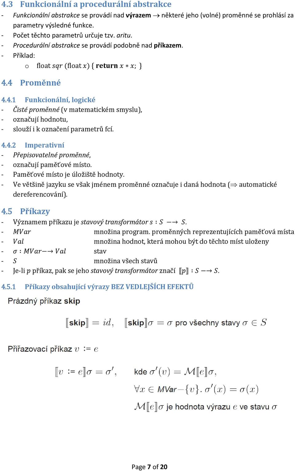 4 Proměnné 4.4.1 Funkcionální, logické - Čisté proměnné (v matematickém smyslu), - označují hodnotu, - slouží i k označení parametrů fcí. 4.4.2 Imperativní - Přepisovatelné proměnné, - označují paměťové místo.