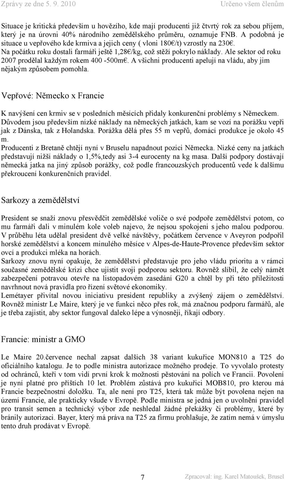 Ale sektor od roku 2007 prodělal každým rokem 400-500m. A všichni producenti apelují na vládu, aby jim nějakým způsobem pomohla.