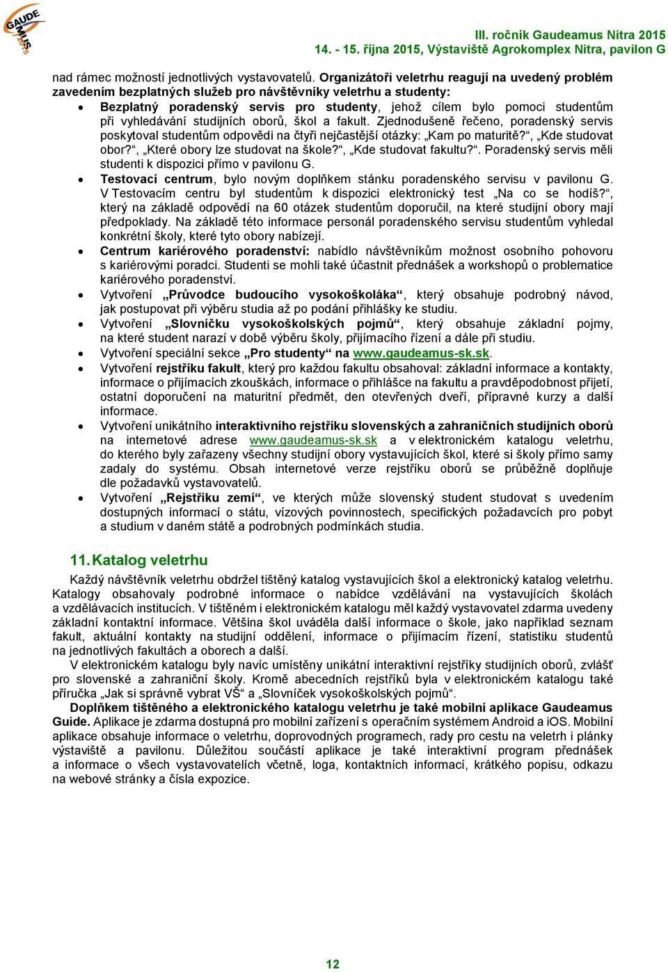 vyhledávání studijních oborů, škol a fakult. Zjednodušeně řečeno, poradenský servis poskytoval studentům odpovědi na čtyři nejčastější otázky: Kam po maturitě?, Kde studovat obor?