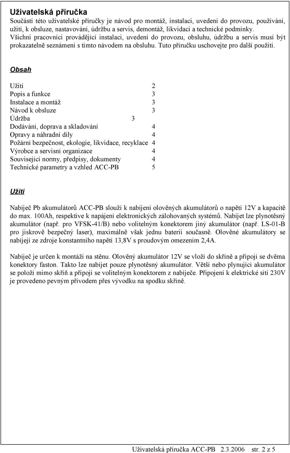 Obsah Užití 2 Popis a funkce 3 Instalace a montáž 3 Návod k obsluze 3 Údržba 3 Dodávání, doprava a skladování 4 Opravy a náhradní díly 4 Požární bezpečnost, ekologie, likvidace, recyklace 4 Výrobce a