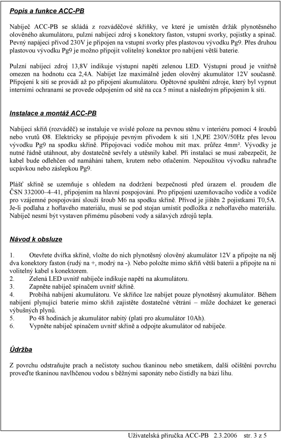 Pulzní nabíjecí zdroj 13,8V indikuje výstupní napětí zelenou LED. Výstupní proud je vnitřně omezen na hodnotu cca 2,4A. Nabíjet lze maximálně jeden olověný akumulátor 12V současně.