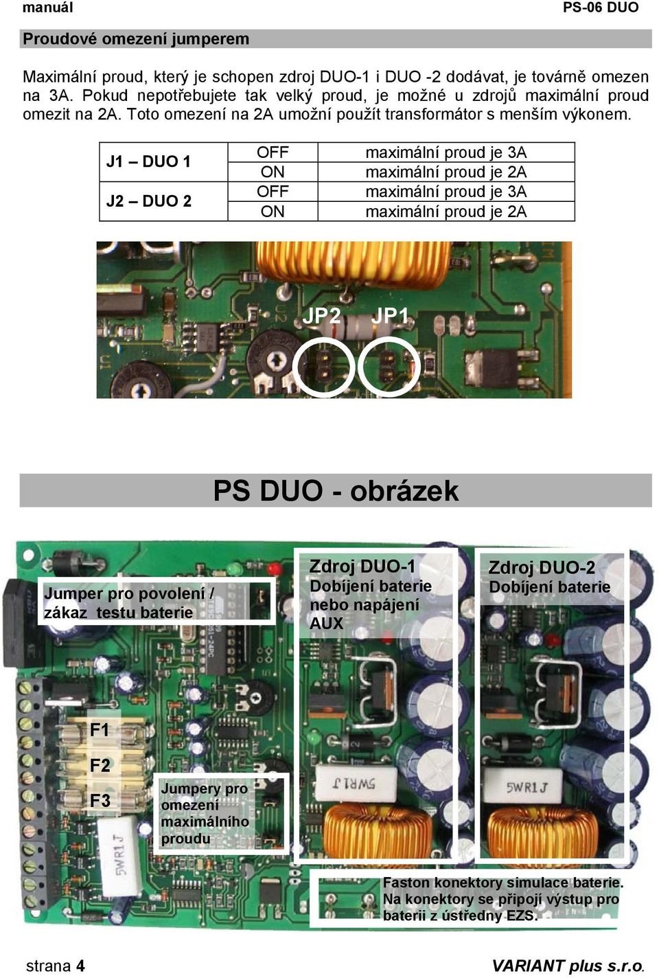 J1 DUO 1 J2 DUO 2 OFF ON OFF ON maximální proud je 3A maximální proud je 2A maximální proud je 3A maximální proud je 2A JP2 JP1 PS DUO - obrázek Jumper pro povolení / zákaz testu