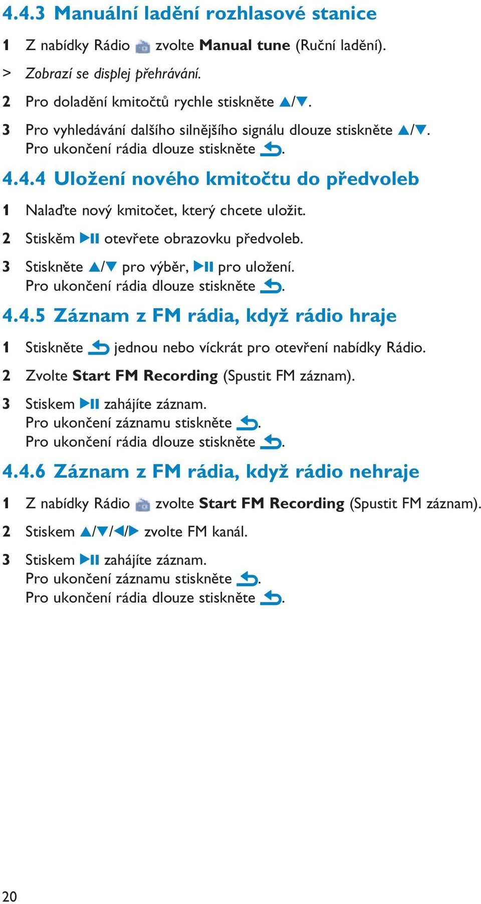 2 Stiskěm 2; otevřete obrazovku předvoleb. 3 Stiskněte 3/4 pro výběr, 2; pro uložení. Pro ukončení rádia dlouze stiskněte. 4.4.5 Záznam z FM rádia, když rádio hraje 1 Stiskněte jednou nebo víckrát pro otevření nabídky Rádio.