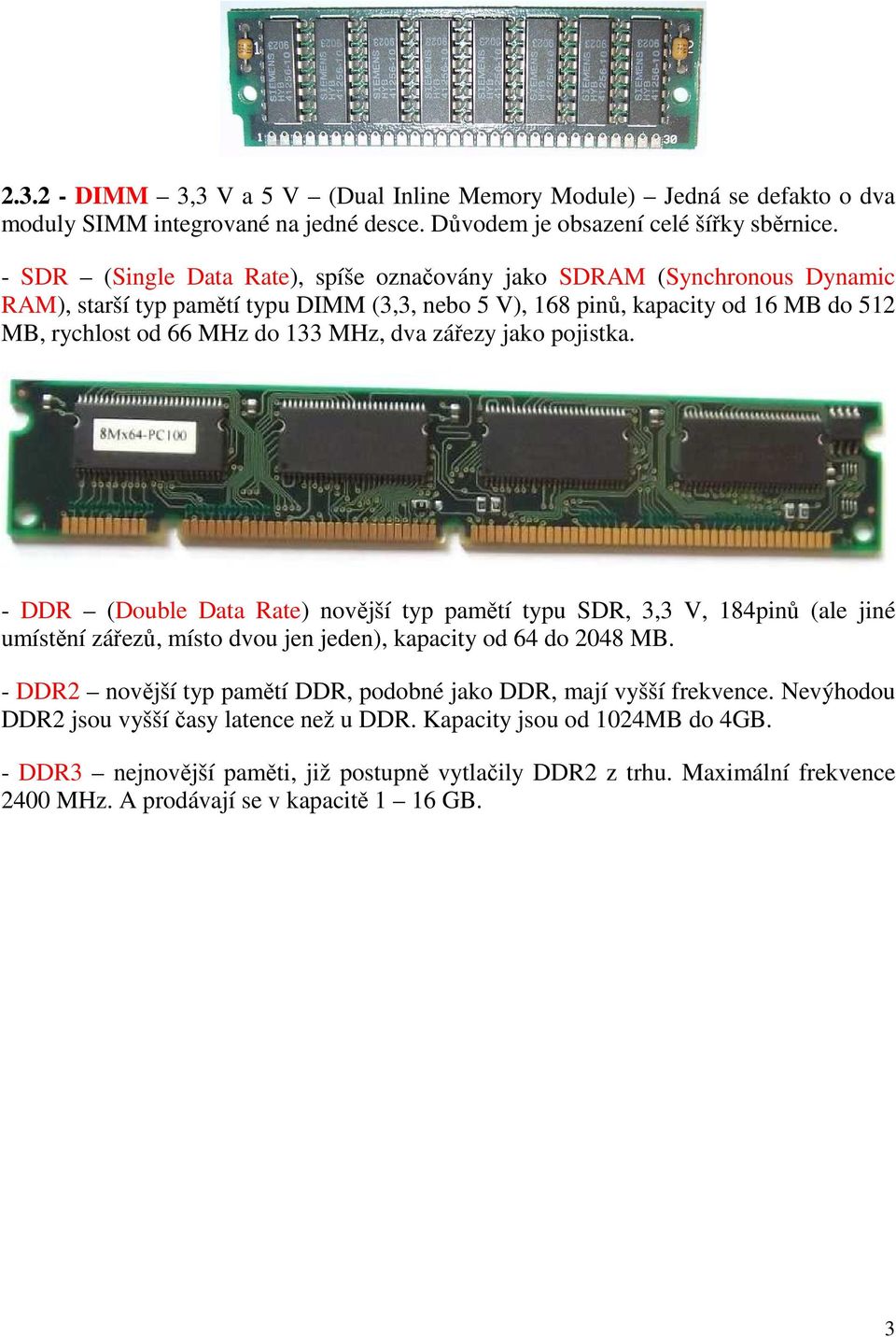 zářezy jako pojistka. - DDR (Double Data Rate) novější typ pamětí typu SDR, 3,3 V, 184pinů (ale jiné umístění zářezů, místo dvou jen jeden), kapacity od 64 do 2048 MB.