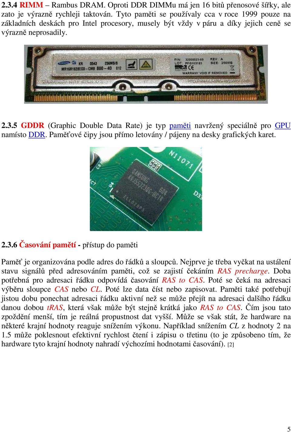 5 GDDR (Graphic Double Data Rate) je typ paměti navržený speciálně pro GPU namísto DDR. Paměťové čipy jsou přímo letovány / pájeny na desky grafických karet. 2.3.