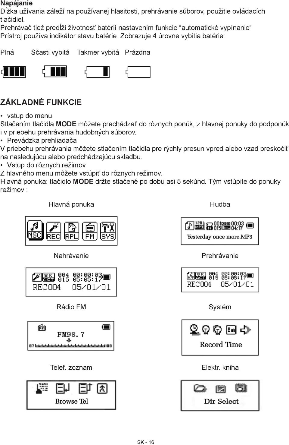 Zobrazuje 4 úrovne vybitia batérie: Plná Sčasti vybitá Takmer vybitá Prázdna Základné funkcie vstup do menu Stlačením tlačidla MODE môžete prechádzať do rôznych ponúk, z hlavnej ponuky do podponúk i