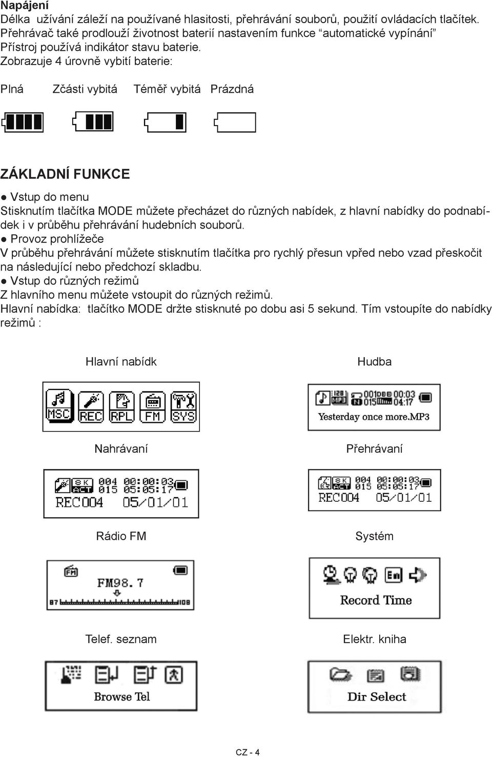 Zobrazuje 4 úrovně vybití baterie: Plná Zčásti vybitá Téměř vybitá Prázdná Základní funkce Vstup do menu Stisknutím tlačítka MODE můžete přecházet do různých nabídek, z hlavní nabídky do podnabídek i