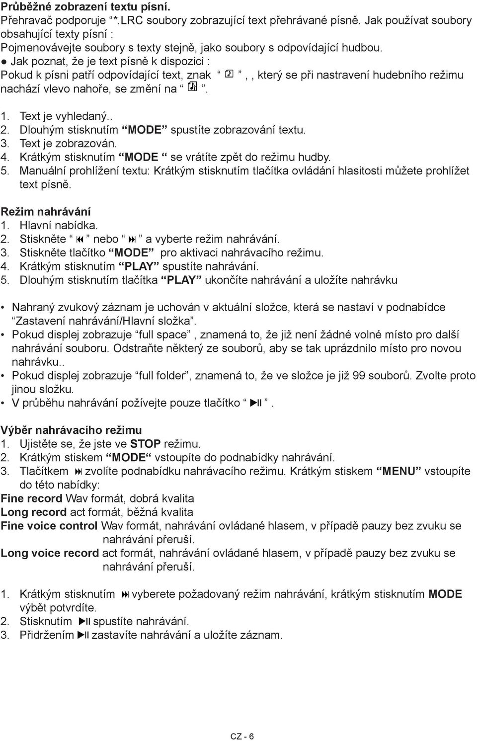 Jak poznat, že je text písně k dispozici : Pokud k písni patří odpovídající text, znak,, který se při nastravení hudebního režimu nachází vlevo nahoře, se změní na. 4. 5. Text je vyhledaný.