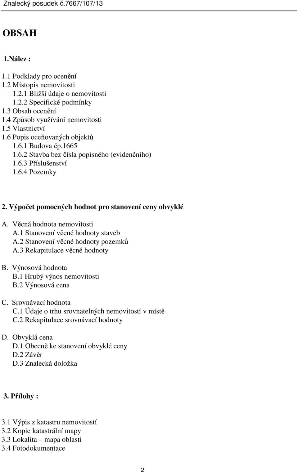 Věcná hodnota nemovitosti A.1 Stanovení věcné hodnoty staveb A.2 Stanovení věcné hodnoty pozemků A.3 Rekapitulace věcné hodnoty B. Výnosová hodnota B.1 Hrubý výnos nemovitosti B.2 Výnosová cena C.