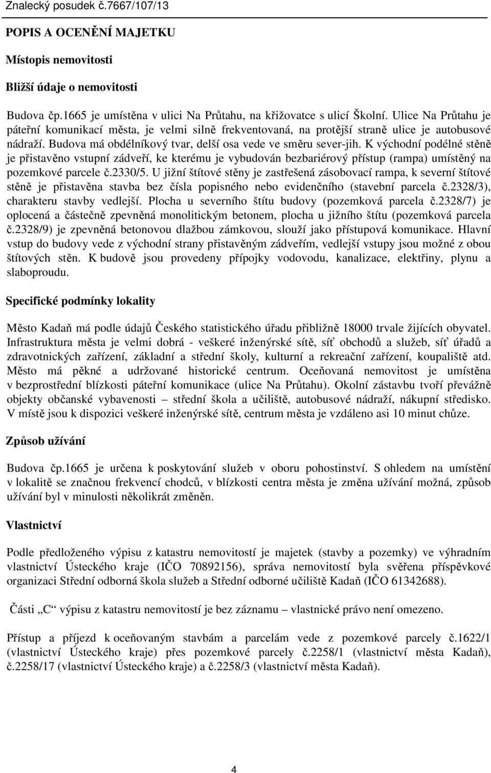 K východní podélné stěně je přistavěno vstupní zádveří, ke kterému je vybudován bezbariérový přístup (rampa) umístěný na pozemkové parcele č.2330/5.