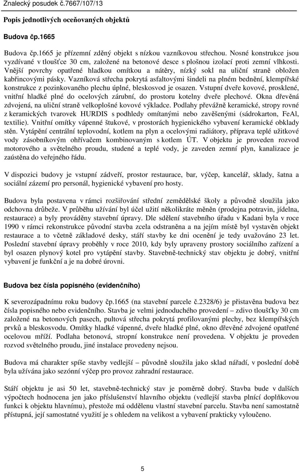 Vnější povrchy opatřené hladkou omítkou a nátěry, nízký sokl na uliční straně obložen kabřincovými pásky.