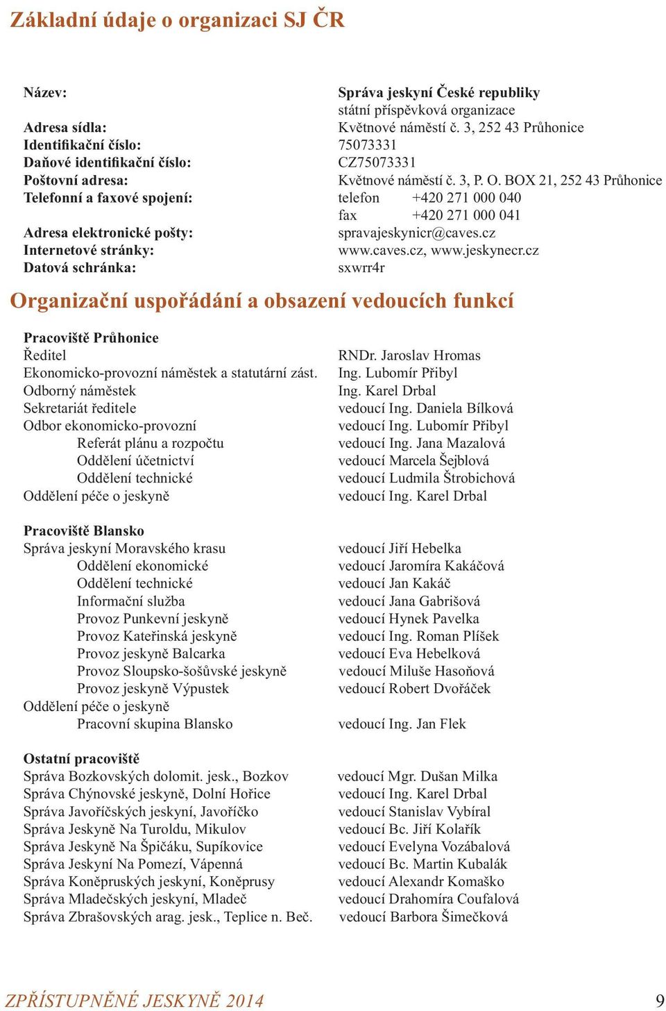 BOX 21, 252 43 Průhonice Telefonní a faxové spojení: telefon +420 271 000 040 fax +420 271 000 041 Adresa elektronické pošty: spravajeskynicr@caves.cz Internetové stránky: www.caves.cz, www.jeskynecr.