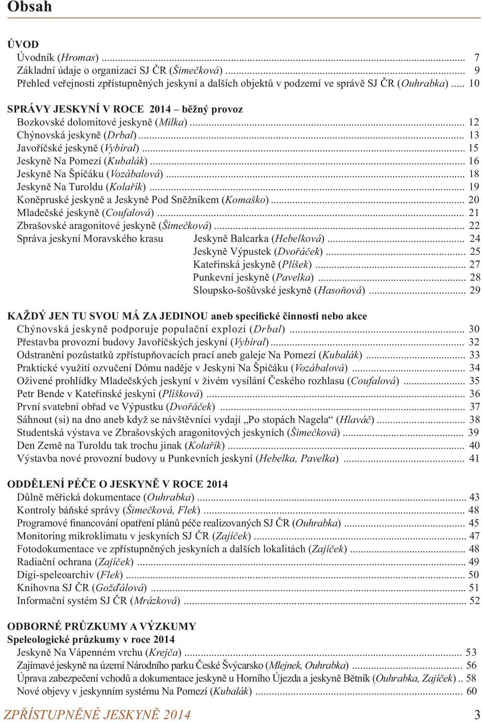 .. 16 Jeskyně Na Špičáku (Vozábalová)... 18 Jeskyně Na Turoldu (Kolařík)... 19 Koněpruské jeskyně a Jeskyně Pod Sněžníkem (Komaško)... 20 Mladečské jeskyně (Coufalová).