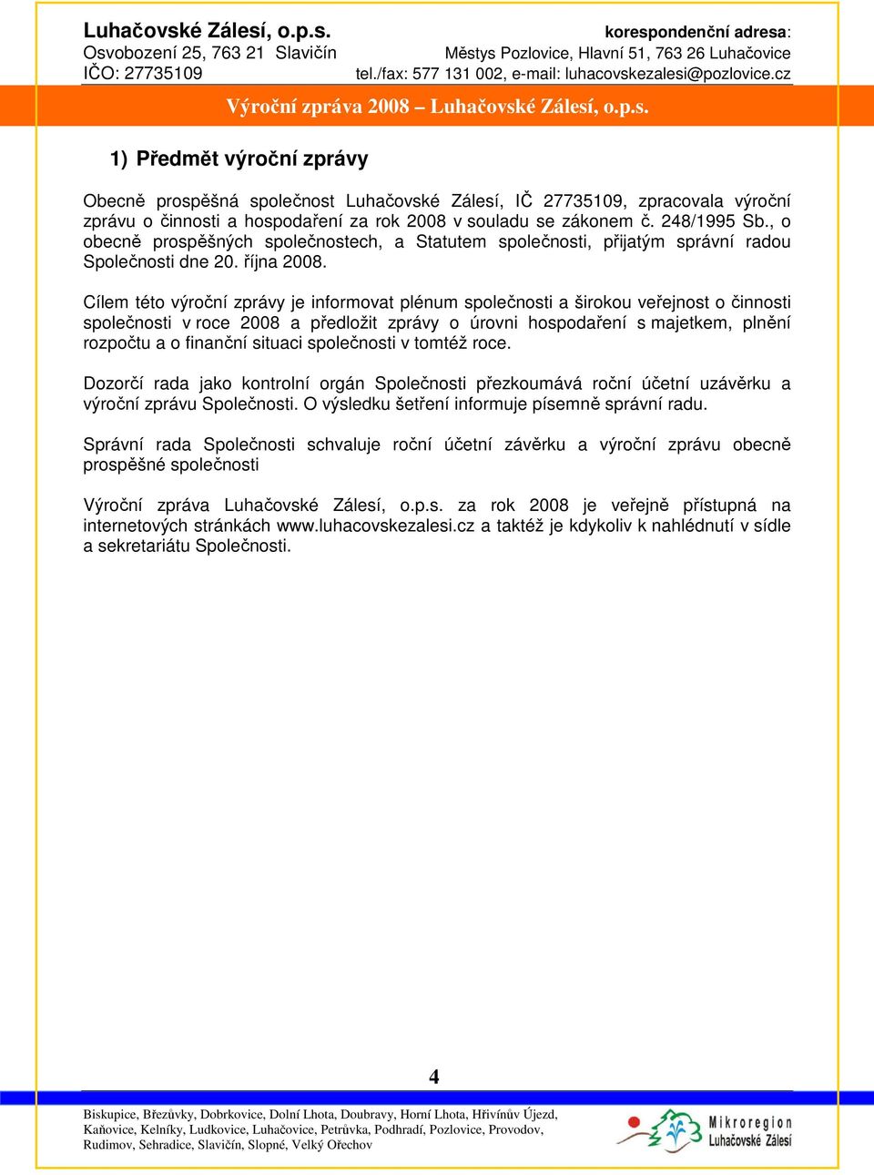 Cílem této výroční zprávy je informovat plénum společnosti a širokou veřejnost o činnosti společnosti v roce 2008 a předložit zprávy o úrovni hospodaření s majetkem, plnění rozpočtu a o finanční