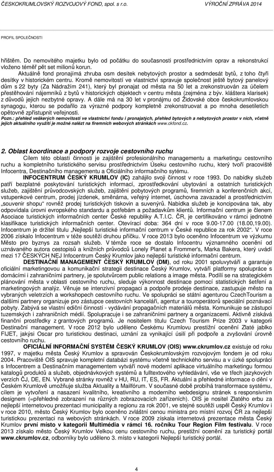 Kromě nemovitostí ve vlastnictví spravuje společnost ještě bytový panelový dům s 22 byty (Za Nádražím 241), který byl pronajat od města na 50 let a zrekonstruován za účelem přestěhování nájemníků z