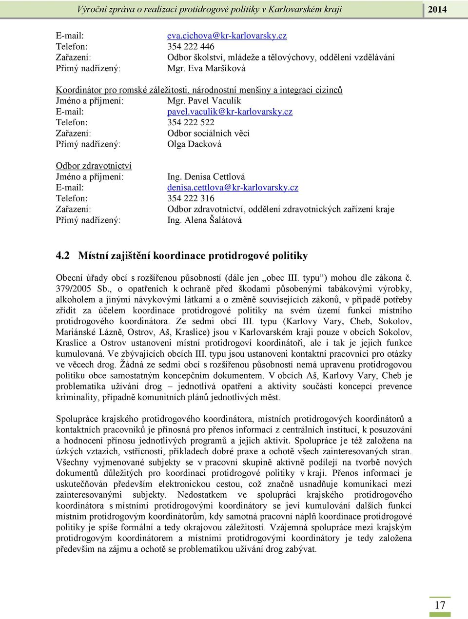 cz Telefon: 354 222 522 Zařazení: Odbor sociálních věcí Přímý nadřízený: Olga Dacková Odbor zdravotnictví Jméno a příjmení: Ing. Denisa Cettlová E-mail: denisa.cettlova@kr-karlovarsky.