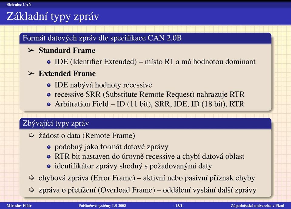 Arbitration Field ID (11 bit), SRR, IDE, ID (18 bit), RTR Zbývající typy zpráv žádost o data (Remote Frame) podobný jako formát datové zprávy RTR bit nastaven do úrovně