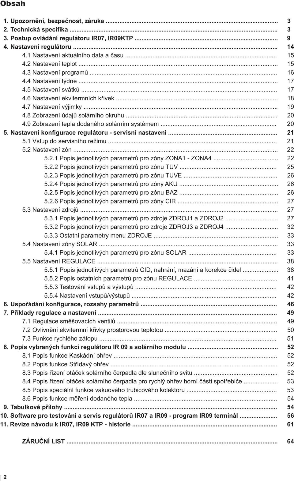 8 Zobrazení údaj solárního okruhu... 20 4.9 Zobrazení tepla dodaného solárním systémem... 20 5. Nastavení konfigurace regulátoru - servisní nastavení... 21 5.1 Vstup do servisního režimu... 21 5.2 Nastavení zón.