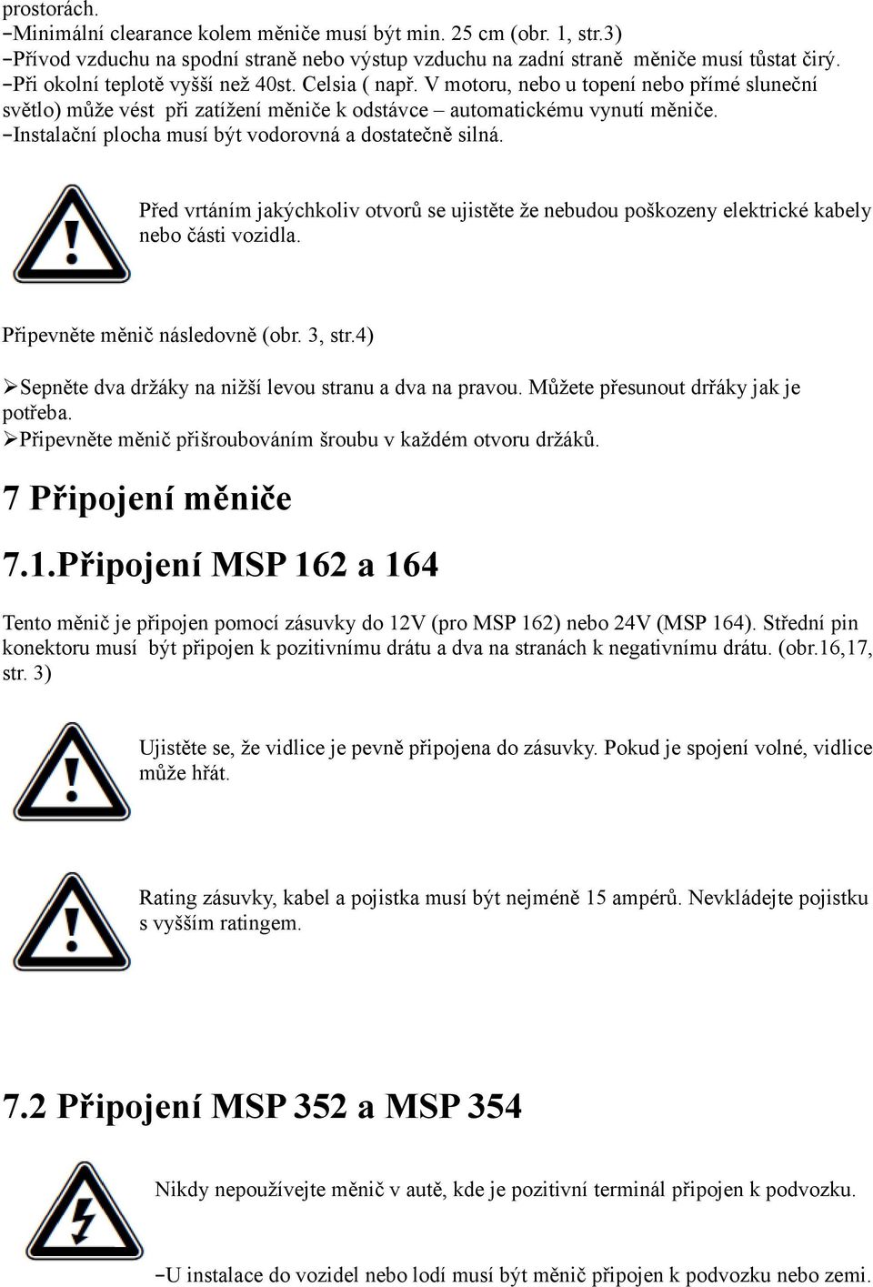 Instalační plocha musí být vodorovná a dostatečně silná. Před vrtáním jakýchkoliv otvorů se ujistěte že nebudou poškozeny elektrické kabely nebo části vozidla. Připevněte měnič následovně (obr.