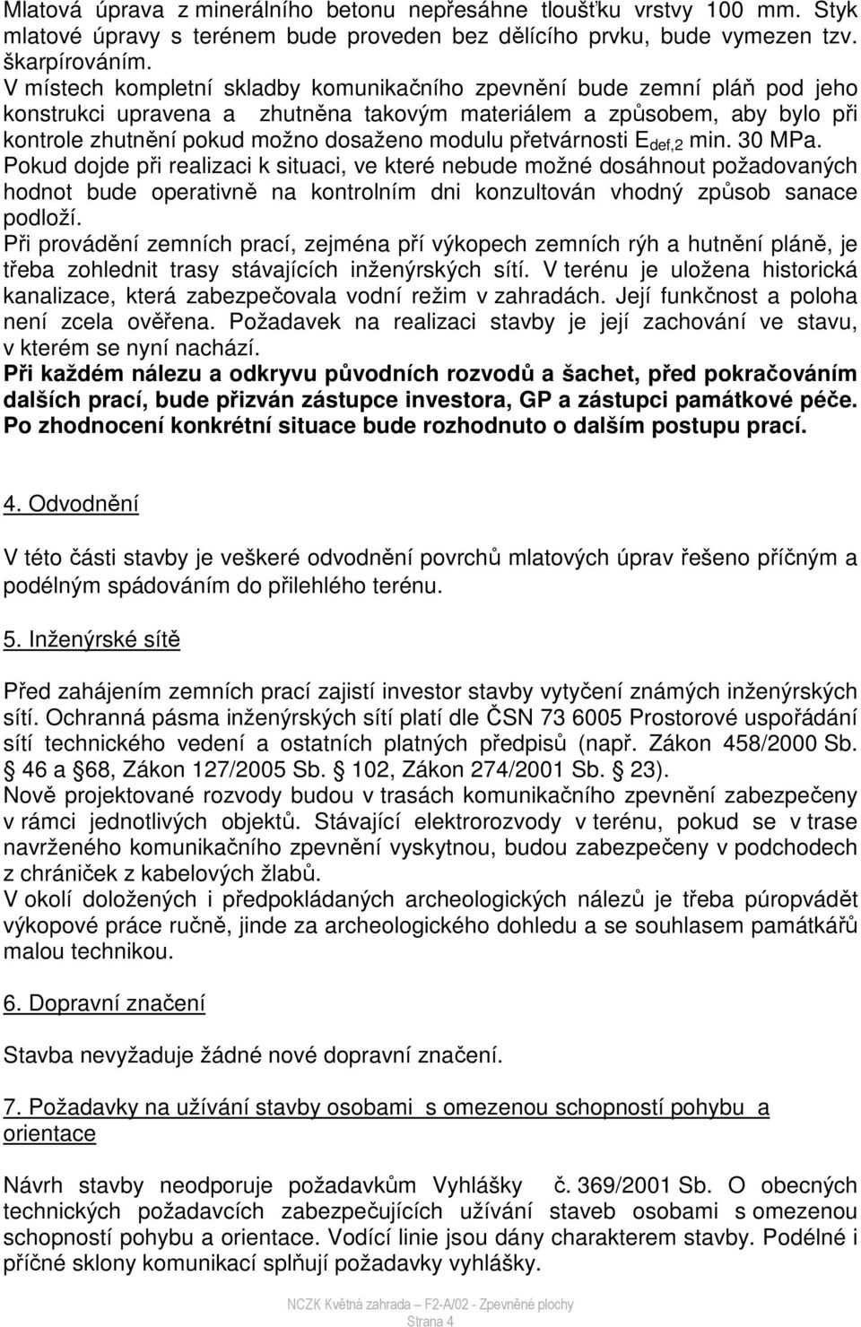 přetvárnosti E def,2 min. 30 MPa. Pokud dojde při realizaci k situaci, ve které nebude možné dosáhnout požadovaných hodnot bude operativně na kontrolním dni konzultován vhodný způsob sanace podloží.