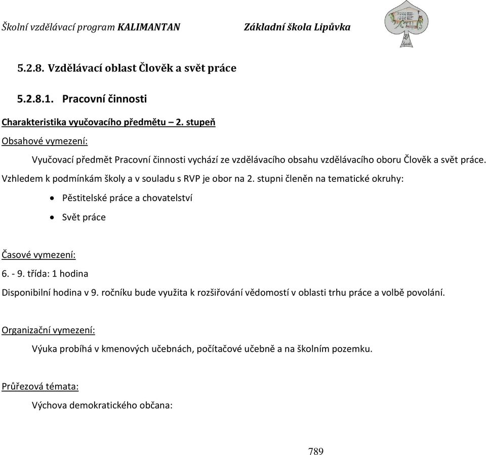 Vzhledem k podmínkám školy a v souladu s RVP je obor na 2. stupni členěn na tematické okruhy: Pěstitelské práce a chovatelství Svět práce Časové vymezení: 6. - 9.