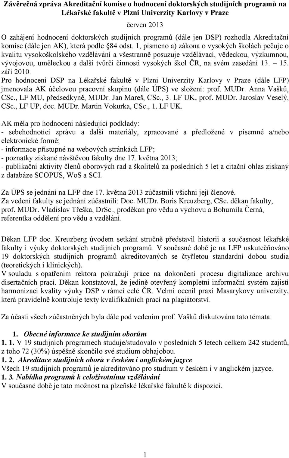 1, písmeno a) zákona o vysokých školách pečuje o kvalitu vysokoškolského vzdělávání a všestranně posuzuje vzdělávací, vědeckou, výzkumnou, vývojovou, uměleckou a další tvůrčí činnosti vysokých škol