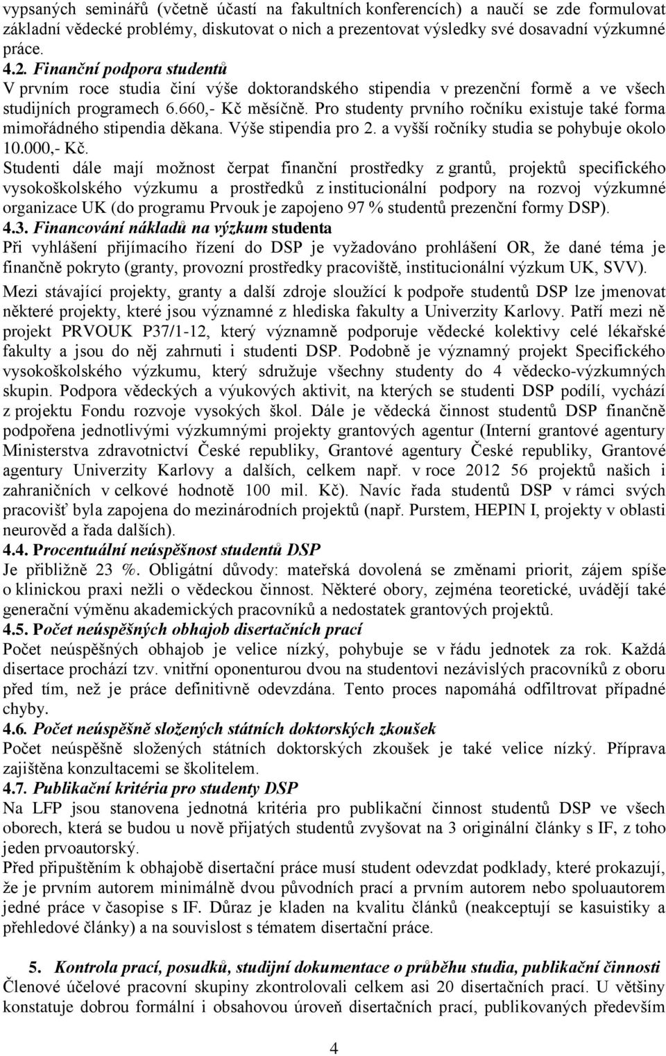 Pro studenty prvního ročníku existuje také forma mimořádného stipendia děkana. Výše stipendia pro 2. a vyšší ročníky studia se pohybuje okolo 10.000,- Kč.