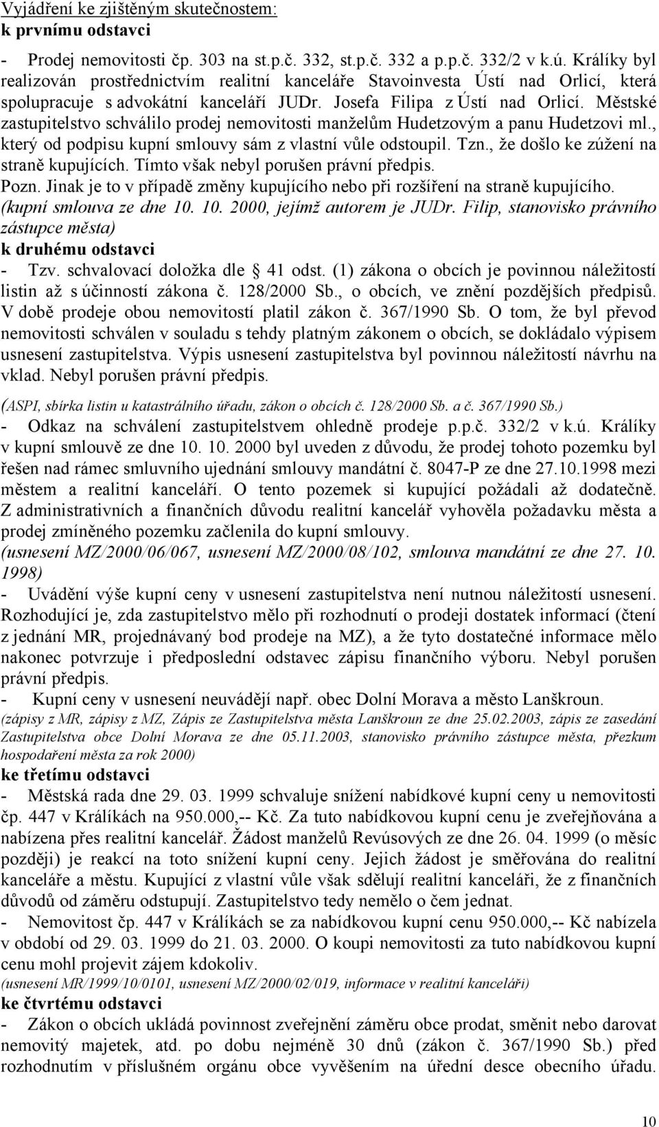 Městské zastupitelstvo schválilo prodej nemovitosti manželům Hudetzovým a panu Hudetzovi ml., který od podpisu kupní smlouvy sám z vlastní vůle odstoupil. Tzn.