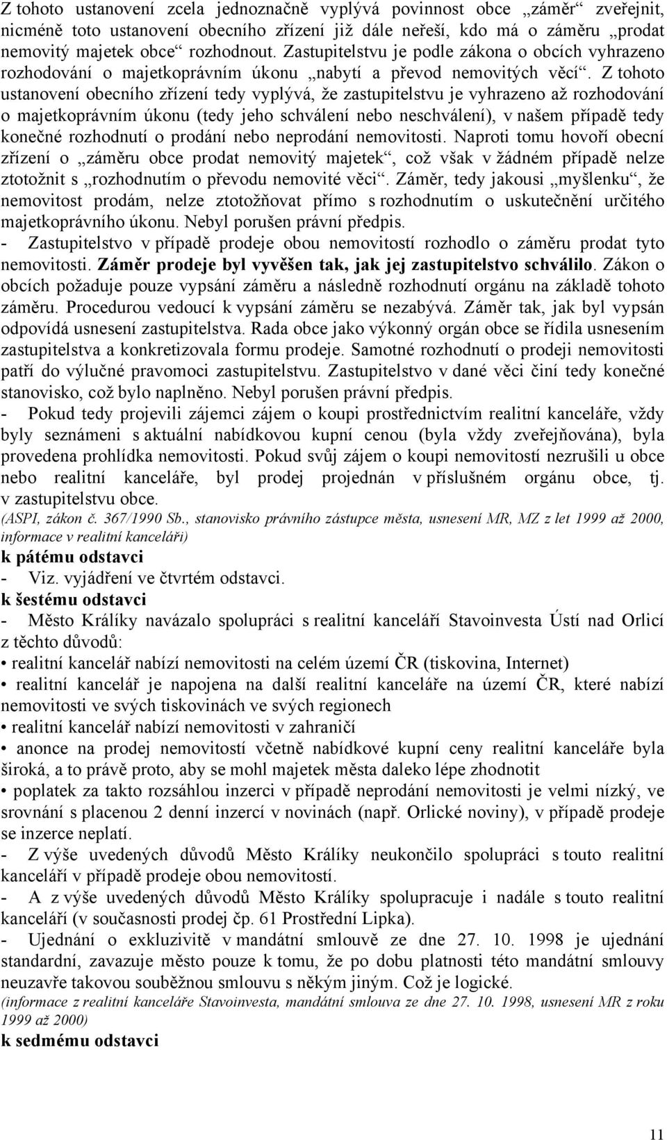 Z tohoto ustanovení obecního zřízení tedy vyplývá, že zastupitelstvu je vyhrazeno až rozhodování o majetkoprávním úkonu (tedy jeho schválení nebo neschválení), v našem případě tedy konečné rozhodnutí