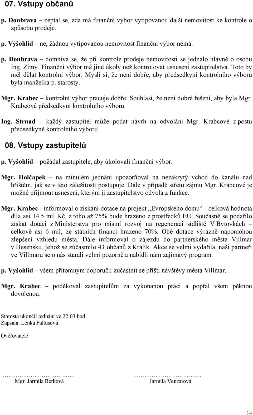 Mgr. Krabec kontrolní výbor pracuje dobře. Souhlasí, že není dobré řešení, aby byla Mgr. Krabcová předsedkyní kontrolního výboru. Ing. Strnad každý zastupitel může podat návrh na odvolání Mgr.