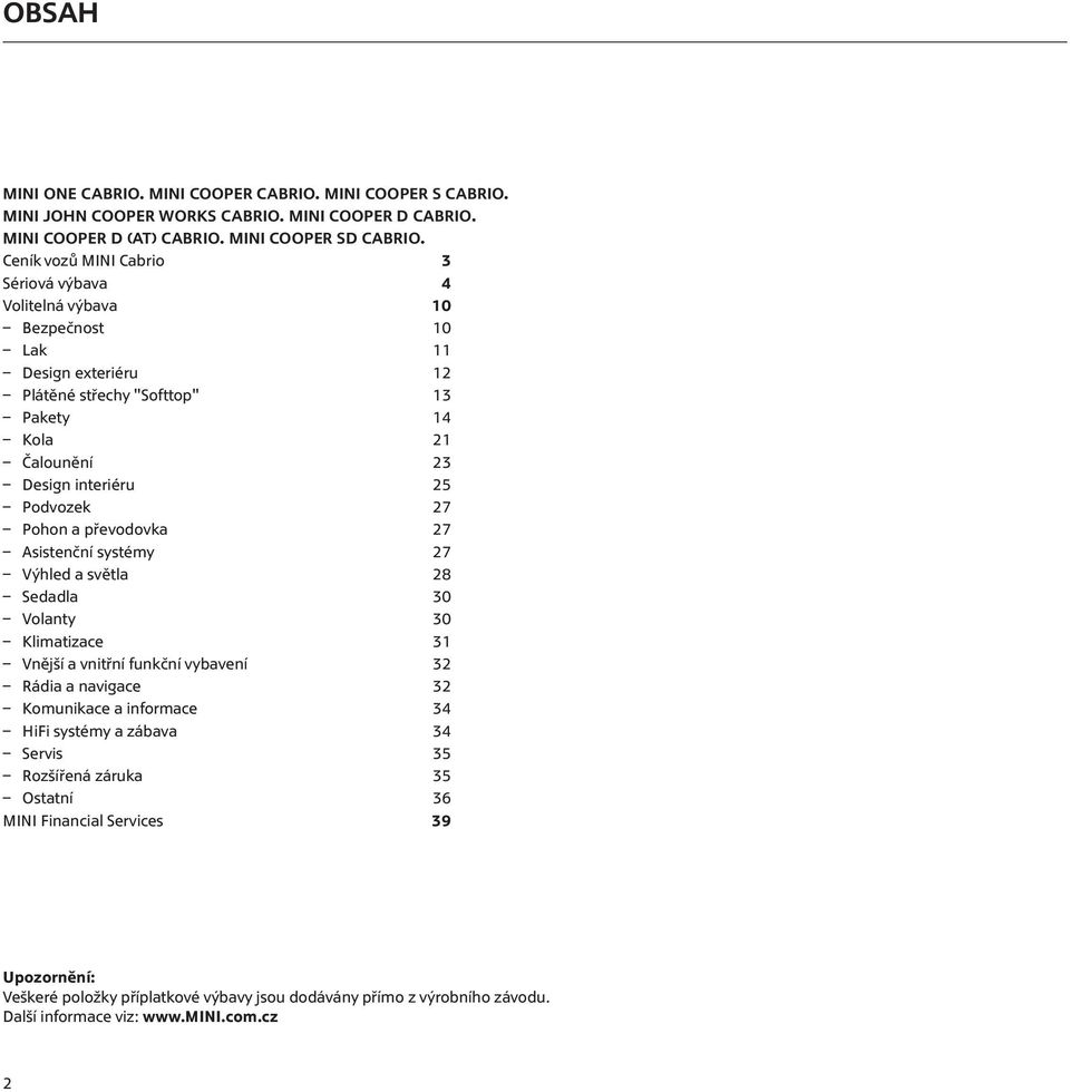 (AT)  Ceník vozů MINI Cabrio 3 Sériová výbava 4 Volitelná výbava 10 Bezpečnost 10 Lak 11 Design exteriéru 12 Plátěné střechy "Softtop" 13 Pakety 14 Kola 21 Čalounění