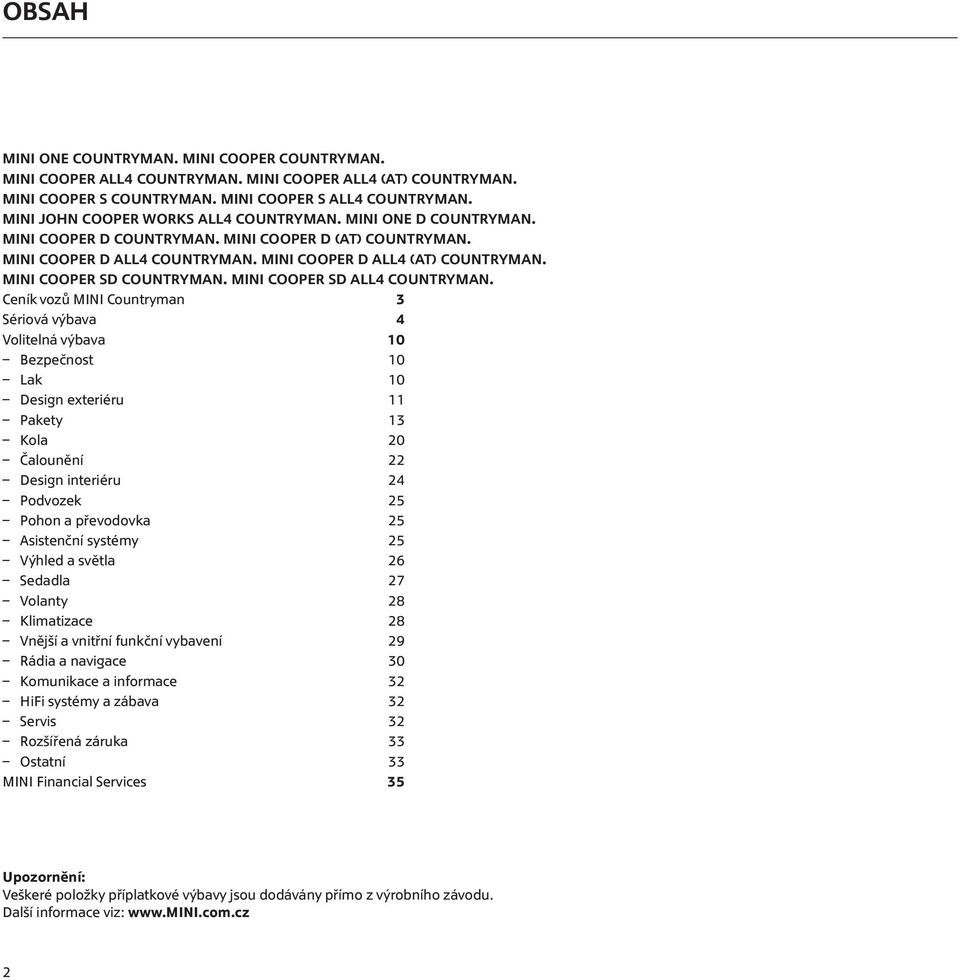 Ceník vozů MINI Countryman 3 Sériová výbava 4 Volitelná výbava 10 Bezpečnost 10 Lak 10 Design exteriéru 11 Pakety 13 Kola 20 Čalounění 22 Design interiéru 24 Podvozek 25 Pohon a převodovka 25