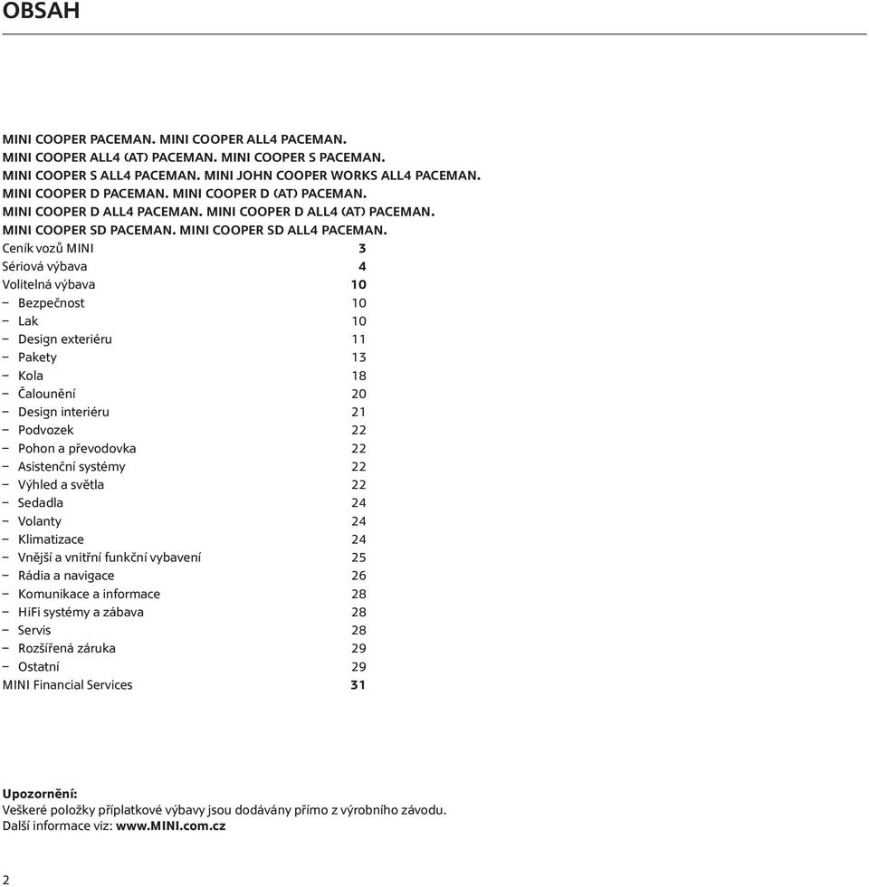 22 Asistenční systémy 22 Výhled a světla 22 Sedadla 24 Volanty 24 Klimatizace 24 Vnější a vnitřní funkční vybavení 25 Rádia a navigace 26 Komunikace a informace 28 HiFi systémy a