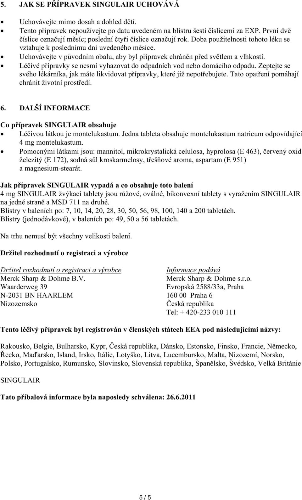 Uchovávejte v pvodním obalu, aby byl pípravek chránn ped svtlem a vlhkostí. Léivé pípravky se nesmí vyhazovat do odpadních vod nebo domácího odpadu.