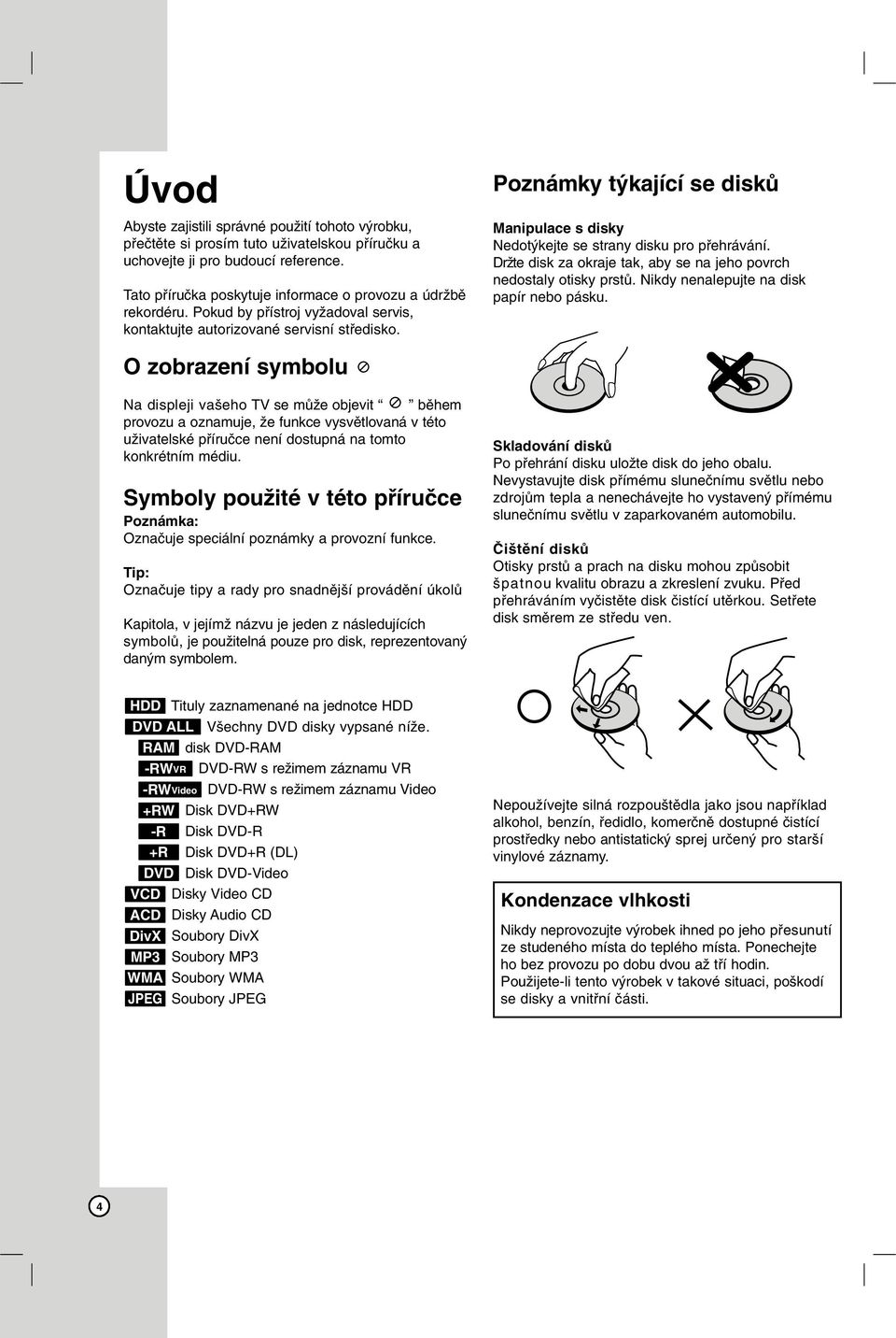 Poznámky týkající se disků Manipulace s disky Nedotýkejte se strany disku pro přehrávání. Držte disk za okraje tak, aby se na jeho povrch nedostaly otisky prstů.