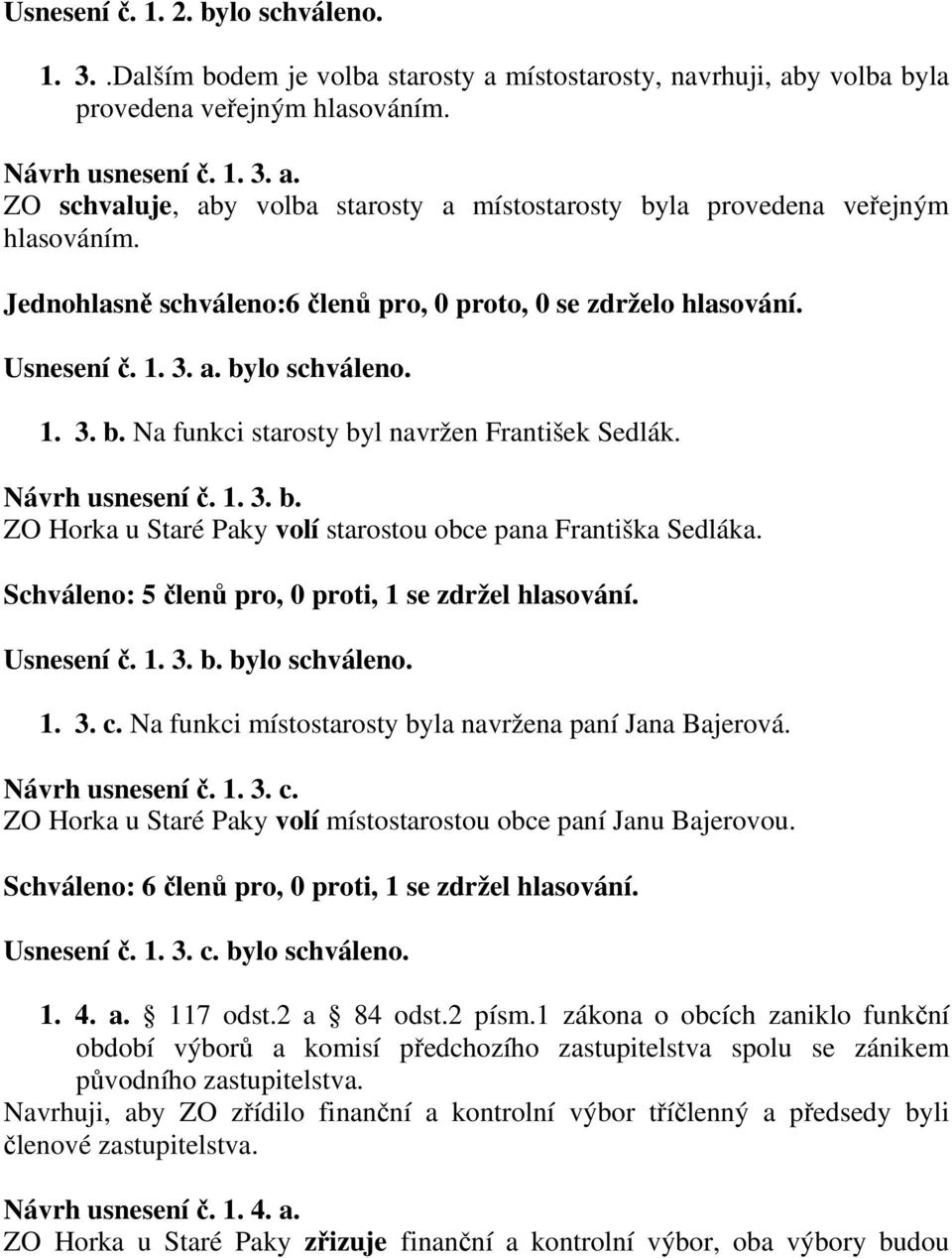 Schváleno: 5 členů pro, 0 proti, 1 se zdržel hlasování. Usnesení č. 1. 3. b. bylo schváleno. 1. 3. c. Na funkci místostarosty byla navržena paní Jana Bajerová. Návrh usnesení č. 1. 3. c. ZO Horka u Staré Paky volí místostarostou obce paní Janu Bajerovou.