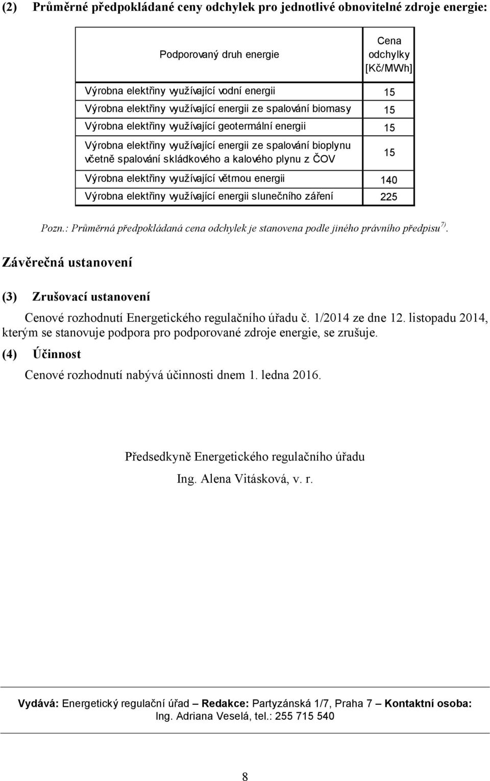 využívající větrnou energii 140 Výrobna elektřiny využívající energii slunečního záření 225 Pozn.: Průměrná předpokládaná cena chylek je stanovena ple jiného právního předpisu 7).