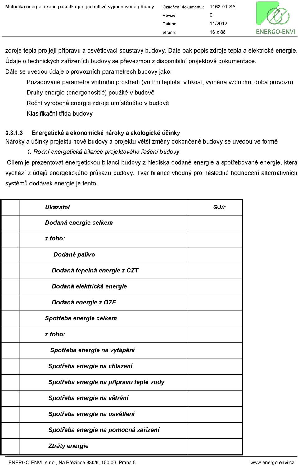 Dále se uvedou údaje o provozních parametrech budovy jako: Požadované parametry vnitřního prostředí (vnitřní teplota, vlhkost, výměna vzduchu, doba provozu) Druhy energie (energonositlé) použité v