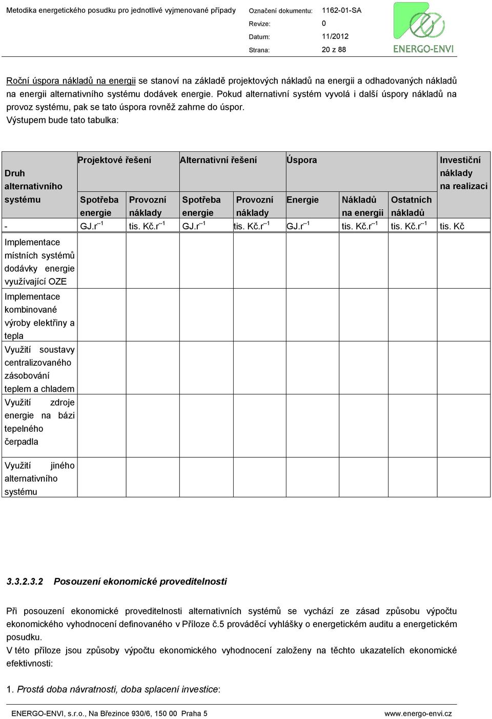 Výstupem bude tato tabulka: Druh alternativního systému Projektové řešení Alternativní řešení Úspora Investiční náklady na realizaci Spotřeba energie Provozní náklady Spotřeba energie Provozní